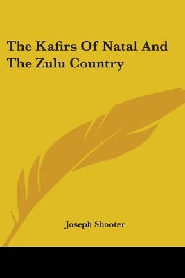 The Kafirs of Natal and the Zulu Country by Shooter, Joseph