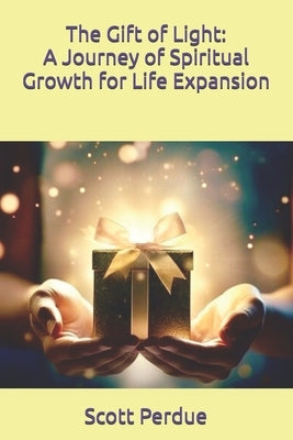 The Gift of Light: A Journey of Spiritual Growth for Life Expansion by Perdue, Scott