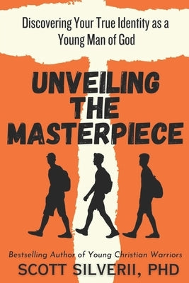 Unveiling the Masterpiece: Discovering Your True Identity as a Young Man of God by Silverii, Scott