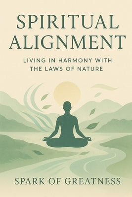 Spiritual Alignment: Living in Harmony with the Laws of Nature by Spark of Greatness