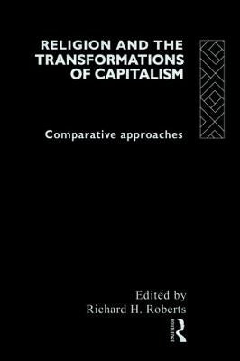 Religion and the Transformation of Capitalism: Comparative Approaches by Roberts, Richard H.