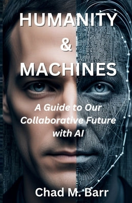 Humanity & Machines: A Guide to Our Collaborative Future with AI by Barr, Chad M.