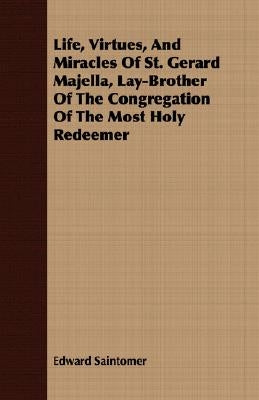 Life, Virtues, And Miracles Of St. Gerard Majella, Lay-Brother Of The Congregation Of The Most Holy Redeemer by Saintomer, Edward