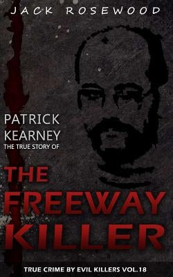 Patrick Kearney: The True Story of The Freeway Killer: Historical Serial Killers and Murderers by Rosewood, Jack