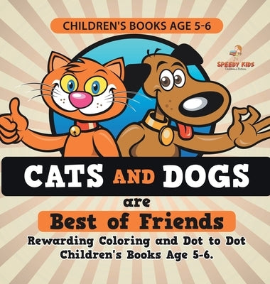 Children's Books Age 5-6. Cats and Dogs are Best of Friends. Rewarding Coloring and Dot to Dot Children's Books Age 5-6. Lessons on Numbers and Colors by Speedy Kids