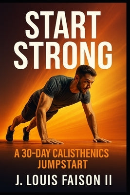 Start Strong: A 30-Day Calisthenics Jumpstart by Faison, J. Louis, II