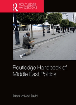 Routledge Handbook of Middle East Politics: Interdisciplinary Inscriptions by Sadiki, Larbi