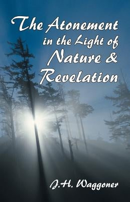 Atonement in the Light of Nature and Revelation by Waggoner, J. H.