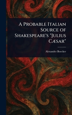A Probable Italian Source of Shakespeare's "Julius Cæsar" by Boecker, Alexander