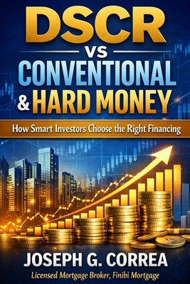 DSCR vs Conventional & Hard Money: How Smart Investors Choose the Right Financing by Correa, Joseph G.