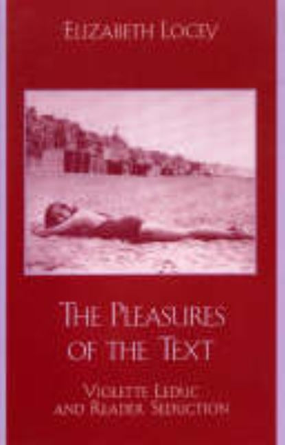 The Pleasures of the Text: Violette Leduc and Reader Seduction by Locey, Elizabeth