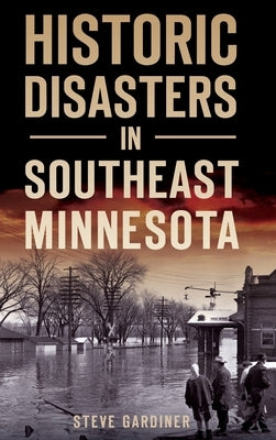 Historic Disasters in Southeast Minnesota by Gardiner, Steve