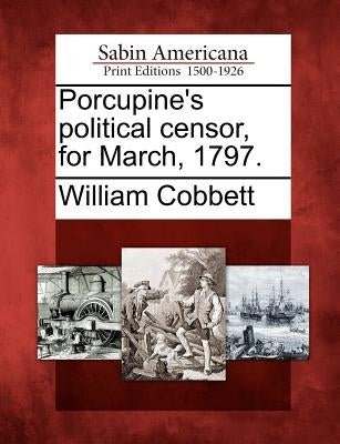 Porcupine's Political Censor, for March, 1797. by Cobbett, William