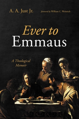 Ever to Emmaus: A Theological Memoir by Just, A. A., Jr.