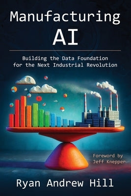 Manufacturing AI: Building the Data Foundation for the Next Industrial Revolution by Hill, Ryan Andrew