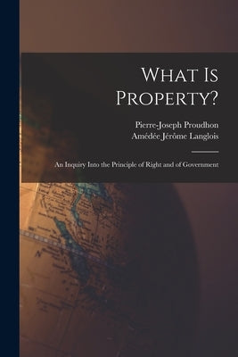 What Is Property?: An Inquiry Into the Principle of Right and of Government by Proudhon, Pierre-Joseph