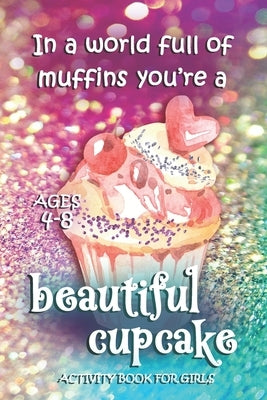 Activity Book For Girls - Ages 4-8: In A World Full Of Muffins You're A Beautiful Cupcake - Ages 6x9 Matte Paperback With Mazes, Doodles, Word Searche by Sleigh, Purple