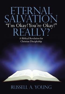Eternal Salvation "I'm Okay! You're Okay!" Really?: A Biblical Revelation for Christian Discipleship by Young, Russell a.