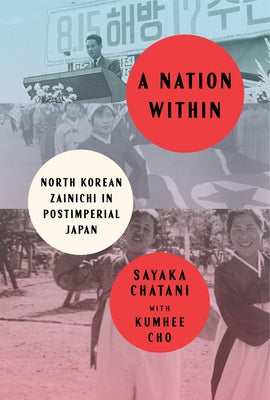 A Nation Within: North Korean Zainichi in Postimperial Japan by Chatani, Sayaka