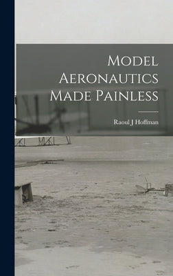 Model Aeronautics Made Painless by Hoffman, Raoul J.