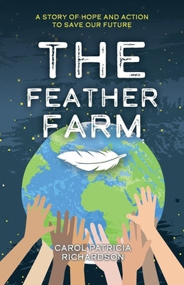 The Feather Farm: A Story of Hope and Action to Save Our Future by Richardson, Carol Patricia