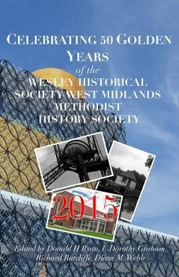 CELEBRATING 50 GOLDEN YEARS of the WESLEY HISTORICAL SOCIETY: West Midlands Methodist History Society by Graham, E. Dorothy