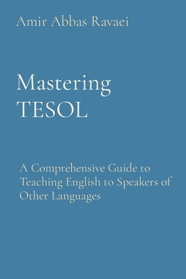 Mastering TESOL: A Comprehensive Guide to Teaching English to Speakers of Other Languages by Ravaei, Amir Abbas
