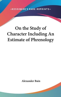 On the Study of Character Including An Estimate of Phrenology by Bain, Alexander