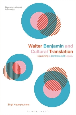 Walter Benjamin and Cultural Translation: Examining a Controversial Legacy by Haberpeuntner, Birgit