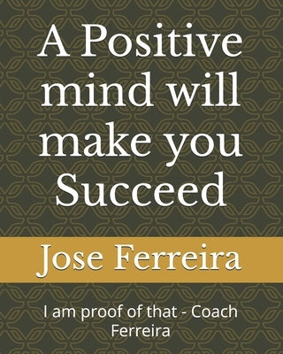 A Positive mind will make you Succeed: I am proof of that - Coach Ferreira by Ferreir, Jose