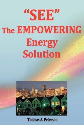 "SEE" The EMPOWERING Energy Solution: Save money today, Create well paying jobs, Promote local economic growth, Reduce energy usage, Significantly red by Peterson, Thomas a.