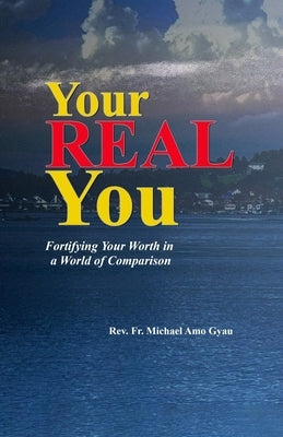 Your Real You: Fortifying Your Worth in a World of Comparison by Amo Gyau, Michael