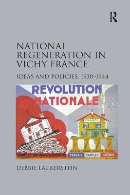 National Regeneration in Vichy France: Ideas and Policies, 1930-1944 by Lackerstein, Debbie