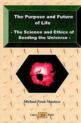 The Purpose and Future of Life - The Science and Ethics of Seeding the Universe by Mautner, Michael Noah