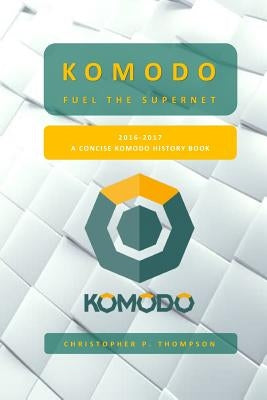 Komodo - Fuel the SuperNET (A Concise Komodo History Book) by Thompson, Christopher