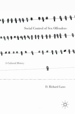 Social Control of Sex Offenders: A Cultural History by Laws, D. Richard