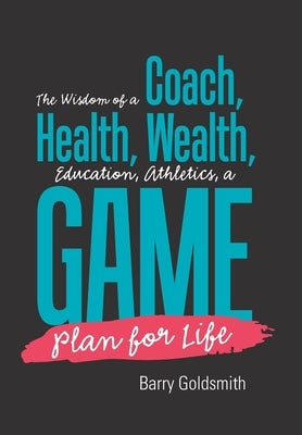 The Wisdom of a Coach: Health, Wealth, Education, Athletics, a Game Plan for Life by Goldsmith, Barry