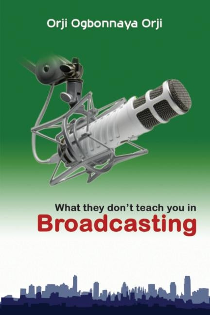 What They Don't Teach You in Broadcasting by Orji, Orji Ogbonnaya