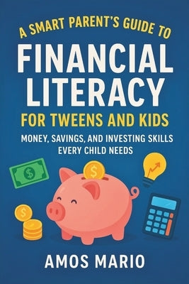 A Smart Parent's Guide to Financial Literacy for Tweens and Kids: Money, saving and investing skills Every child needs by Mario, Amos