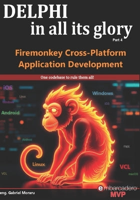 Delphi in all its glory: FireMonkey Cross-Platform Application Programming for Android, iOS, macOS, Windows & Linux by Moraru, Gabriel