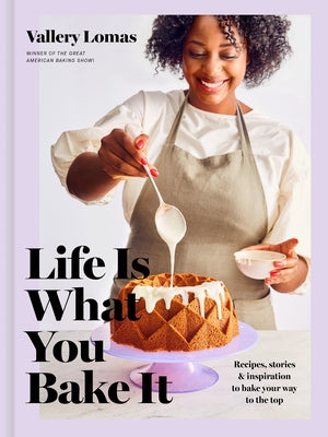 Life Is What You Bake It: Recipes, Stories, and Inspiration to Bake Your Way to the Top: A Baking Book by Lomas, Vallery