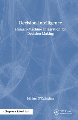 Decision Intelligence: Human-Machine Integration for Decision-Making by O'Callaghan, Miriam