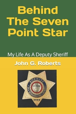 Behind The Seven-Point Star: My Life As A Deputy Sheriff by Roberts, John G.