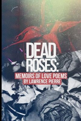 Dead Roses: Memoirs of Love Poems by Pierre, Lawrence