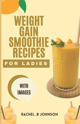 Weight Gain Smoothie Recipes For Ladies: The Complete Guide With Delicious And Healthy High Calorie Fruit Blends For A Pleasant Weight Gain In Ladies. by Johnson, Rachel B.