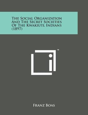 The Social Organization and the Secret Societies of the Kwakiutl Indians (1897) by Boas, Franz