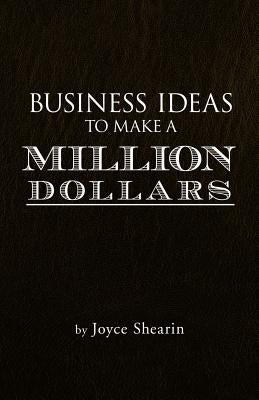 Business Ideas to Make a Million Dollars by Shearin, Joyce