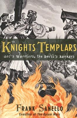 The Knights Templars: God's Warriors, the Devil's Bankers by Sanello, Frank