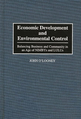 Economic Development and Environmental Control: Balancing Business and Community in an Age of Nimbys and Lulus by O'Looney, John