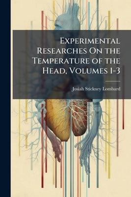 Experimental Researches On the Temperature of the Head, Volumes 1-3 by Lombard, Josiah Stickney